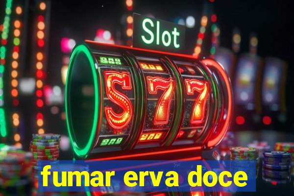 fumar erva doce